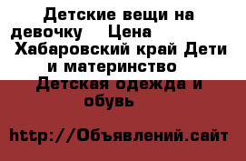 Детские вещи на девочку  › Цена ­ 500-1000 - Хабаровский край Дети и материнство » Детская одежда и обувь   